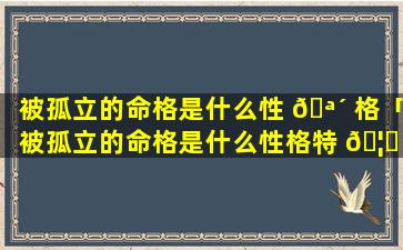 被孤立的命格是什么性 🪴 格「被孤立的命格是什么性格特 🦄 征」